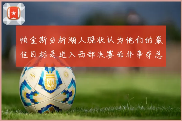 帕金斯分析湖人现状认为他们的最佳目标是进入西部决赛而非争夺总冠军