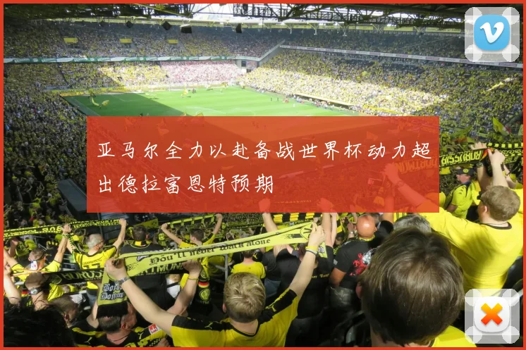 亚马尔全力以赴备战世界杯动力超出德拉富恩特预期