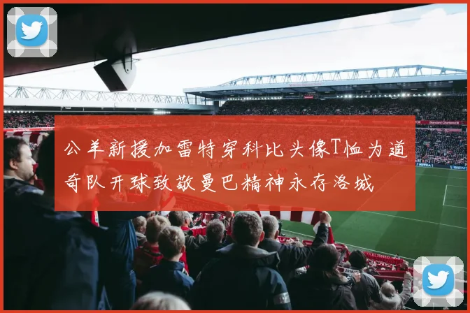 公羊新援加雷特穿科比头像T恤为道奇队开球致敬曼巴精神永存洛城