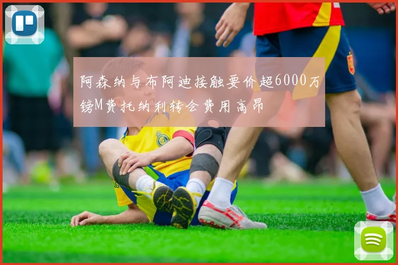 阿森纳与布阿迪接触要价超6000万镑M费托纳利转会费用高昂