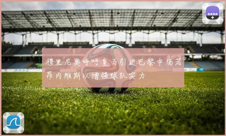 穆里尼奥呼吁皇马引进巴黎中场若昂内维斯以增强球队实力