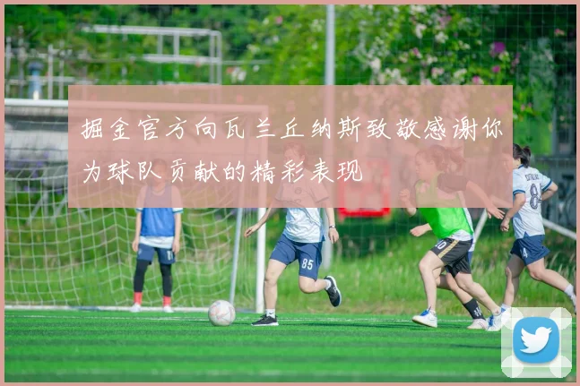 掘金官方向瓦兰丘纳斯致敬感谢你为球队贡献的精彩表现