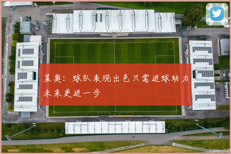 莱奥：球队表现出色只需进球助力未来更进一步