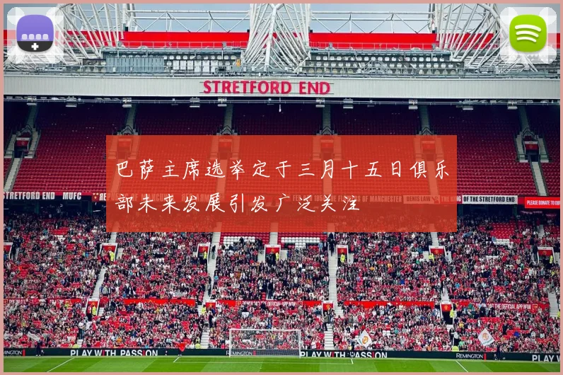 巴萨主席选举定于三月十五日俱乐部未来发展引发广泛关注
