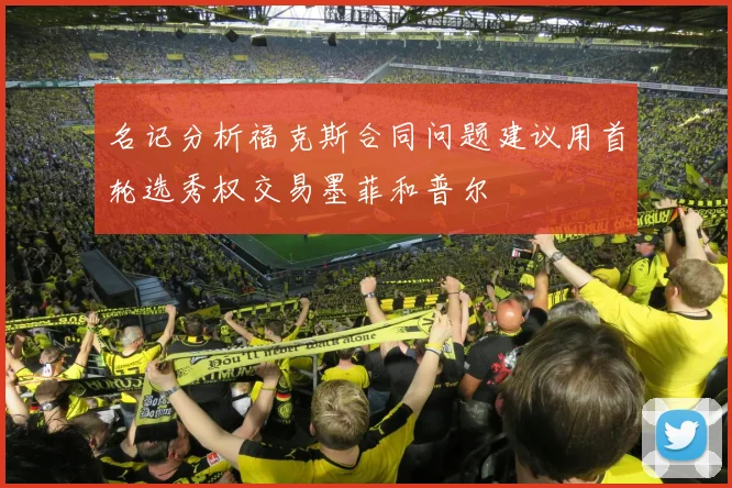 名记分析福克斯合同问题建议用首轮选秀权交易墨菲和普尔
